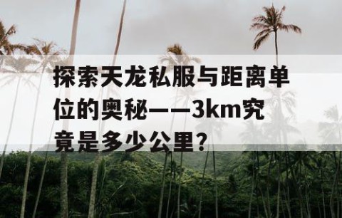 探索天龙私服与距离单位的奥秘——3km究竟是多少公里？
