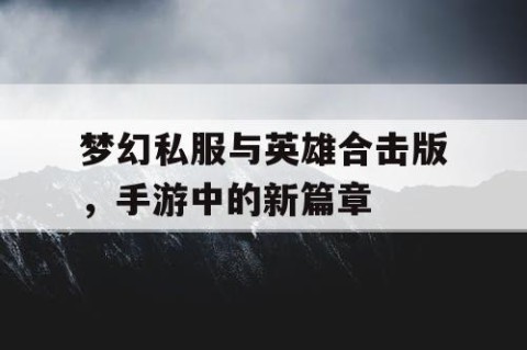梦幻私服与英雄合击版，手游中的新篇章