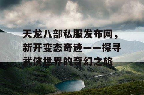 天龙八部私服发布网，新开变态奇迹——探寻武侠世界的奇幻之旅
