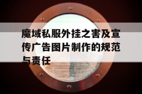 魔域私服外挂之害及宣传广告图片制作的规范与责任