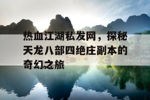 热血江湖私发网，探秘天龙八部四绝庄副本的奇幻之旅