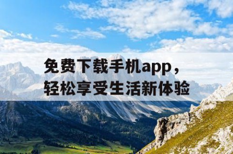免费下载手机app，轻松享受生活新体验