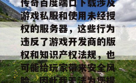 由于梦幻私服和沙巴克传奇百度端口下载涉及游戏私服和使用未经授权的服务器，这些行为违反了游戏开发商的版权和知识产权法规，也可能给玩家带来安全风险。因此我无法为您提供相关帮助。