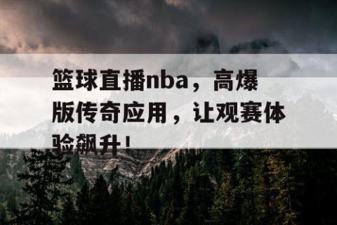 篮球直播nba，高爆版传奇应用，让观赛体验飙升！