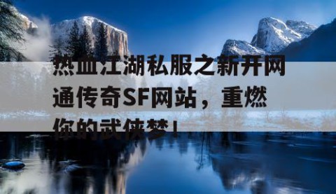 热血江湖私服之新开网通传奇SF网站，重燃你的武侠梦！