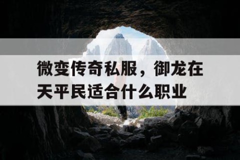 微变传奇私服，御龙在天平民适合什么职业