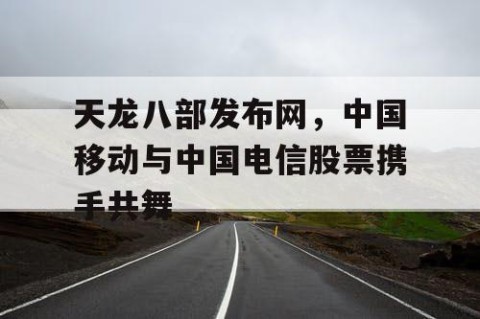 天龙八部发布网，中国移动与中国电信股票携手共舞
