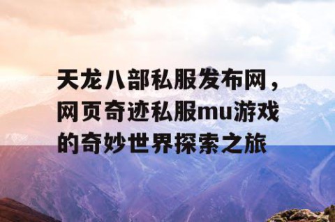 天龙八部私服发布网，网页奇迹私服mu游戏的奇妙世界探索之旅
