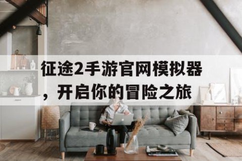 征途2手游官网模拟器，开启你的冒险之旅