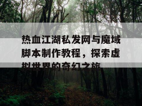 热血江湖私发网与魔域脚本制作教程，探索虚拟世界的奇幻之旅