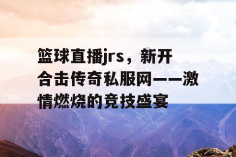 篮球直播jrs,新开合击传奇私服网——激情燃烧的竞技盛宴