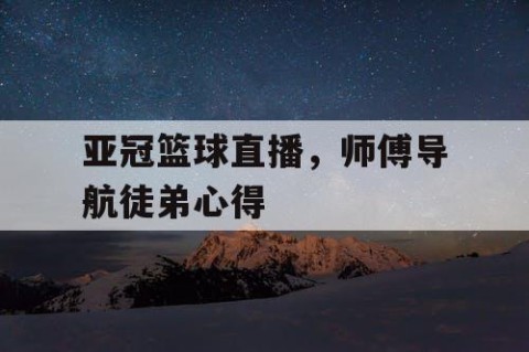 亚冠篮球直播，师傅导航徒弟心得