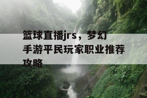 篮球直播jrs,梦幻手游平民玩家职业推荐攻略