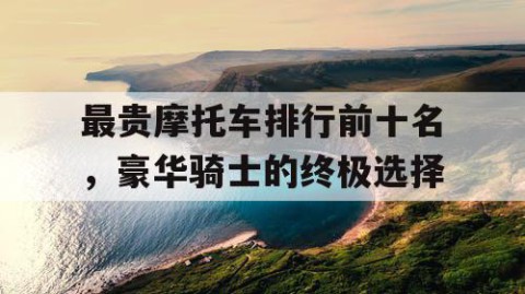 最贵摩托车排行前十名，豪华骑士的终极选择