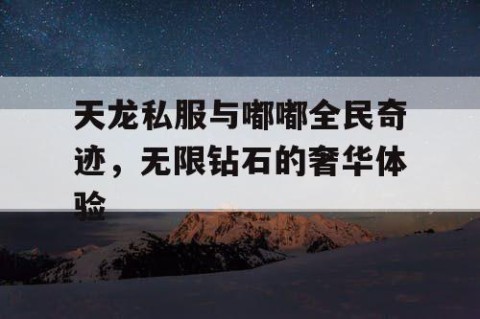 天龙私服与嘟嘟全民奇迹，无限钻石的奢华体验