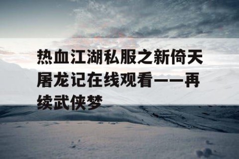 热血江湖私服之新倚天屠龙记在线观看——再续武侠梦