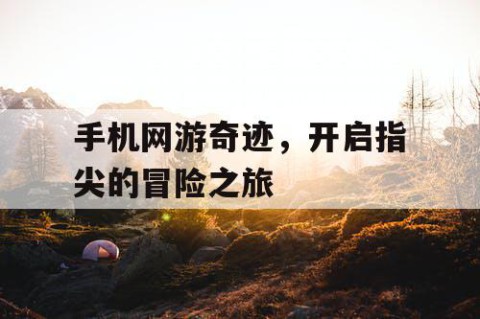 手机网游奇迹，开启指尖的冒险之旅