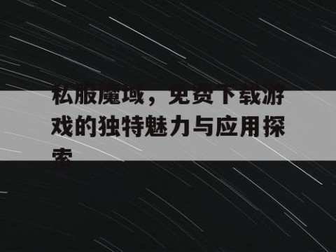 私服魔域，免费下载游戏的独特魅力与应用探索