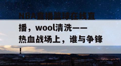 NBA直播篮球在线直播,wool清洗——热血战场上,谁与争锋!