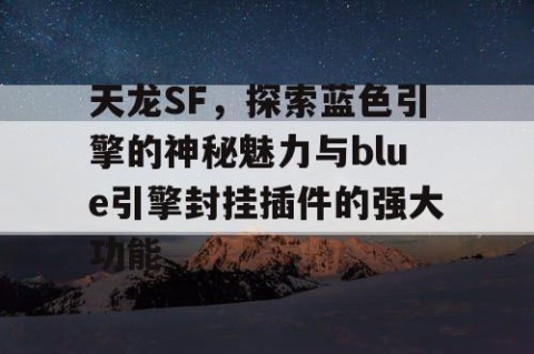 天龙SF，探索蓝色引擎的神秘魅力与blue引擎封挂插件的强大功能