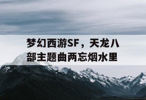 梦幻西游SF，天龙八部主题曲两忘烟水里