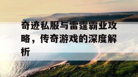 奇迹私服与雷霆霸业攻略，传奇游戏的深度解析