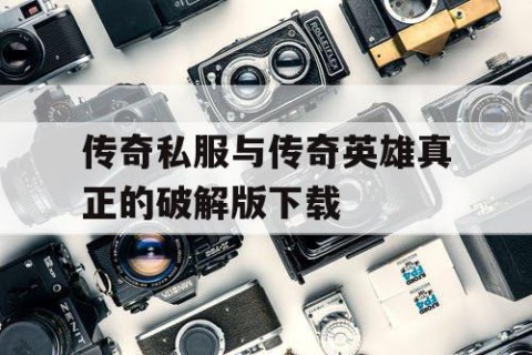 传奇私服与传奇英雄真正的破解版下载