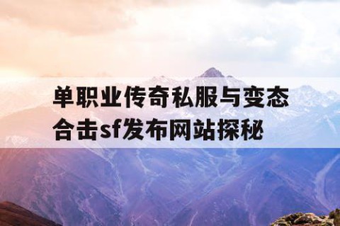 单职业传奇私服与变态合击sf发布网站探秘