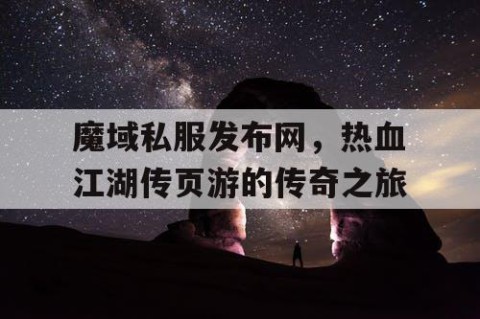 魔域私服发布网，热血江湖传页游的传奇之旅