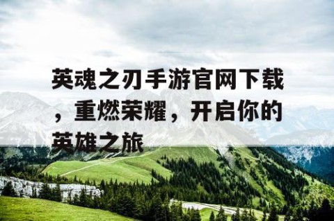 英魂之刃手游官网下载，重燃荣耀，开启你的英雄之旅