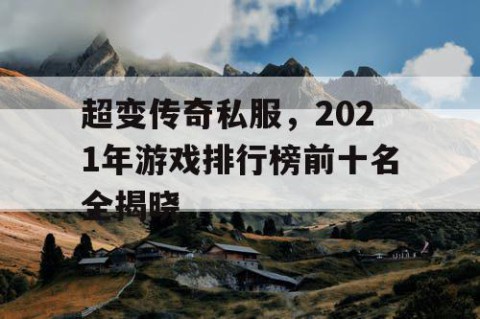 超变传奇私服，2021年游戏排行榜前十名全揭晓