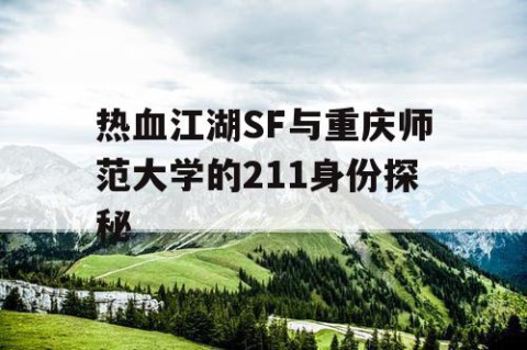 热血江湖SF与重庆师范大学的211身份探秘