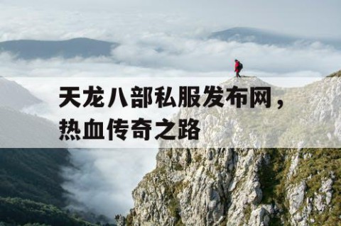天龙八部私服发布网，热血传奇之路
