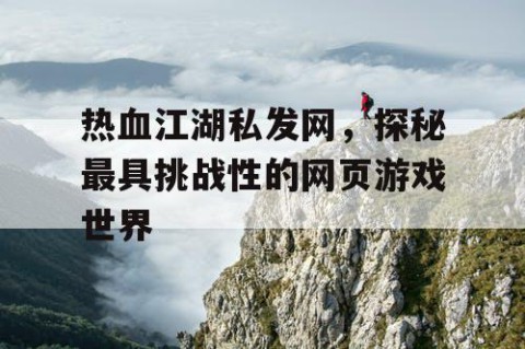 热血江湖私发网，探秘最具挑战性的网页游戏世界