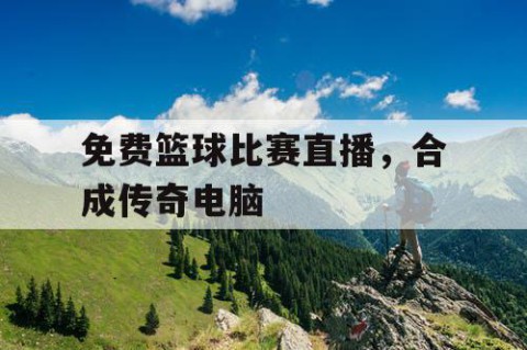 免费篮球比赛直播,合成传奇电脑