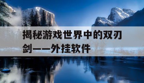 揭秘游戏世界中的双刃剑——外挂软件