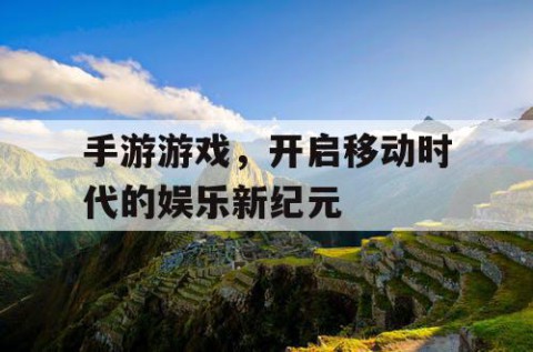 手游游戏，开启移动时代的娱乐新纪元