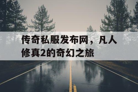 传奇私服发布网，凡人修真2的奇幻之旅