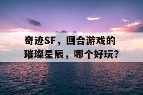 奇迹SF，回合游戏的璀璨星辰，哪个好玩？