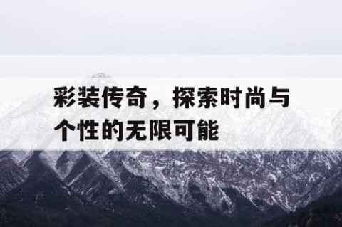 彩装传奇，探索时尚与个性的无限可能