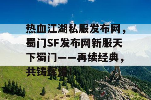 热血江湖私服发布网，蜀门SF发布网新服天下蜀门——再续经典，共铸辉煌！