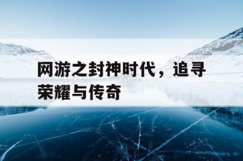 网游之封神时代，追寻荣耀与传奇