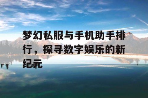 梦幻私服与手机助手排行，探寻数字娱乐的新纪元