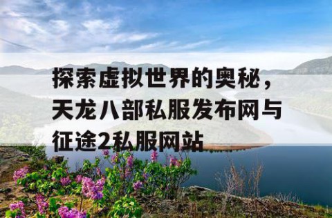 探索虚拟世界的奥秘，天龙八部私服发布网与征途2私服网站