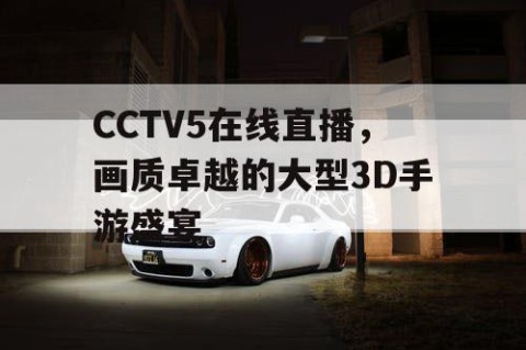 CCTV5在线直播,画质卓越的大型3D手游盛宴