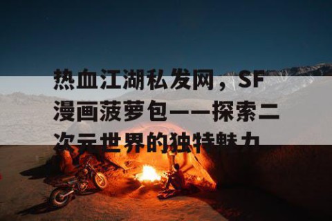 热血江湖私发网，SF漫画菠萝包——探索二次元世界的独特魅力