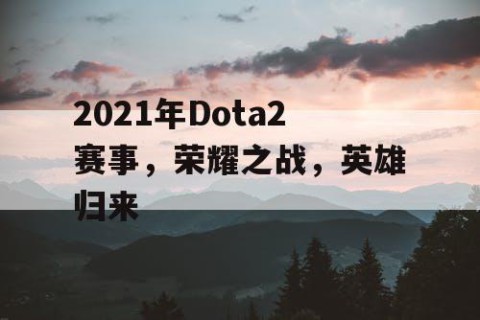2021年Dota2赛事，荣耀之战，英雄归来