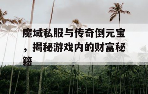 魔域私服与传奇倒元宝，揭秘游戏内的财富秘籍