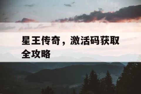 星王传奇，激活码获取全攻略
