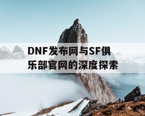 DNF发布网与SF俱乐部官网的深度探索